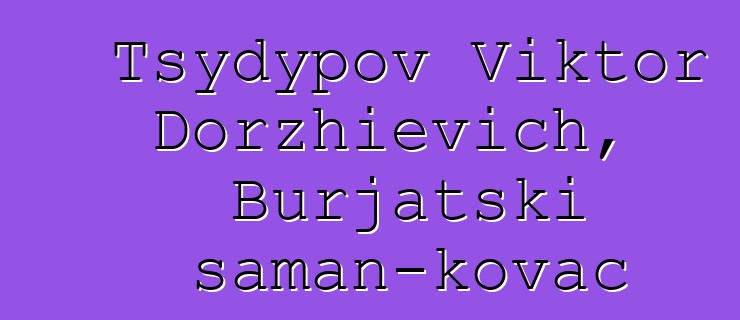 Tsydypov Viktor Dorzhievich, Burjatski šaman-kovač