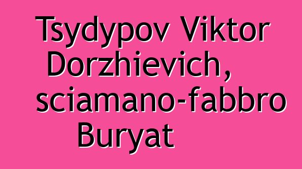 Tsydypov Viktor Dorzhievich, sciamano-fabbro Buryat