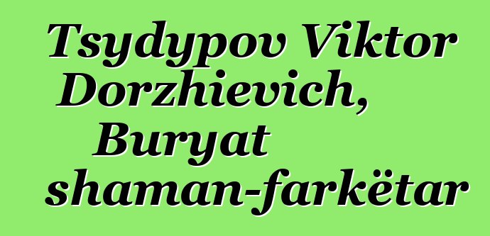 Tsydypov Viktor Dorzhievich, Buryat shaman-farkëtar