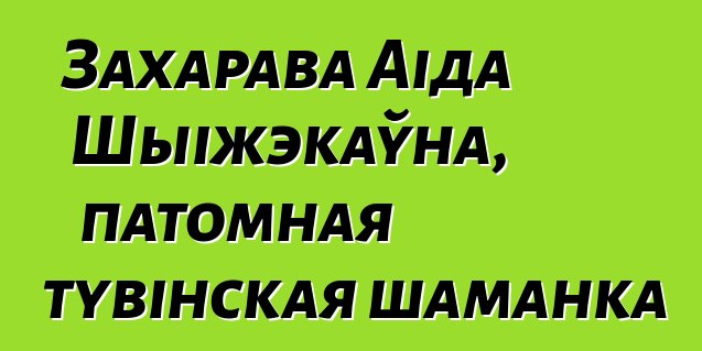 Захарава Аіда Шыіжэкаўна, патомная тувінская шаманка