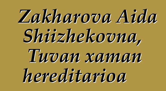 Zakharova Aida Shiizhekovna, Tuvan xaman hereditarioa