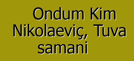 Ondum Kim Nikolaeviç, Tuva şamanı