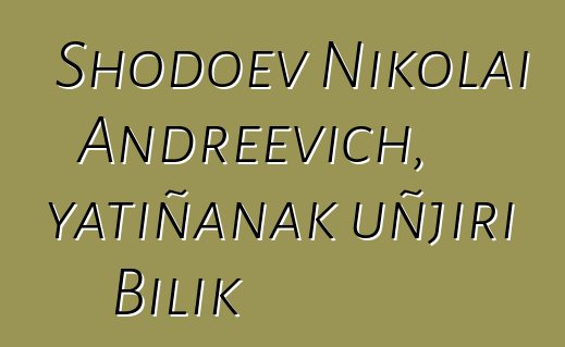 Shodoev Nikolai Andreevich, yatiñanak uñjiri Bilik