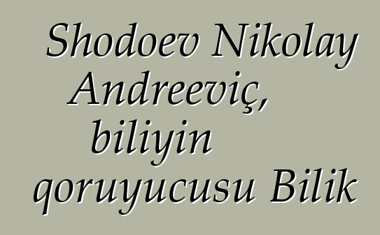 Shodoev Nikolay Andreeviç, biliyin qoruyucusu Bilik