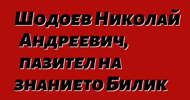 Шодоев Николай Андреевич, пазител на знанието Билик