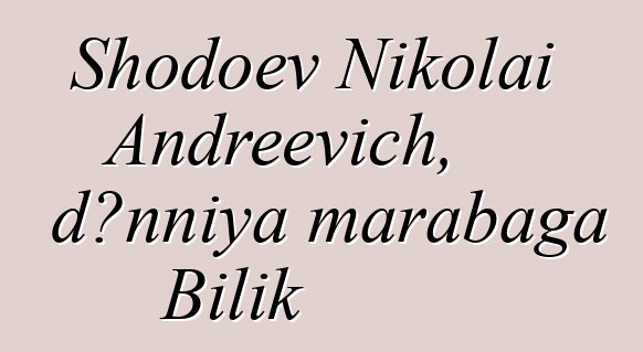 Shodoev Nikolai Andreevich, dɔnniya marabaga Bilik