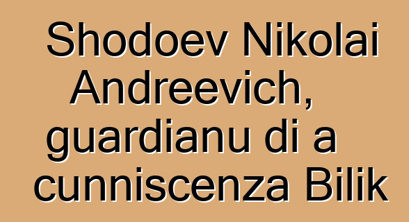 Shodoev Nikolai Andreevich, guardianu di a cunniscenza Bilik