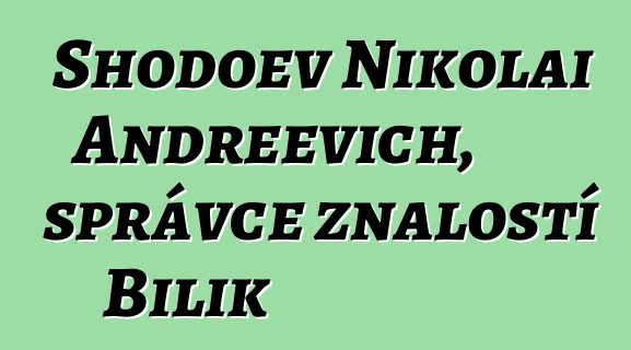 Shodoev Nikolai Andreevich, správce znalostí Bilik