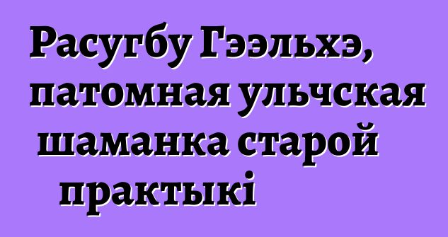 Расугбу Гээльхэ, патомная ульчская шаманка старой практыкі