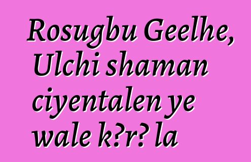 Rosugbu Geelhe, Ulchi shaman ciyɛntalen ye wale kɔrɔ la