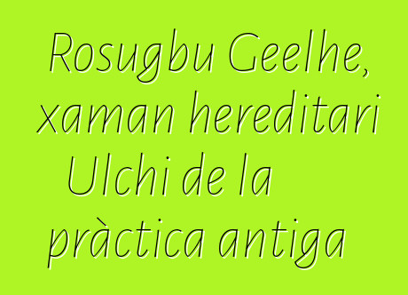 Rosugbu Geelhe, xaman hereditari Ulchi de la pràctica antiga