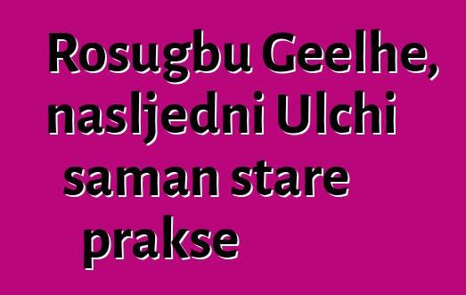 Rosugbu Geelhe, nasljedni Ulchi šaman stare prakse