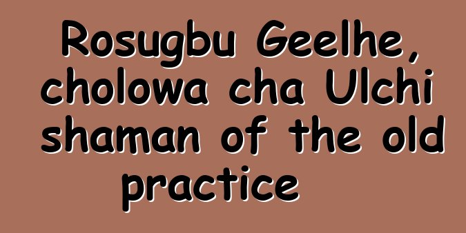 Rosugbu Geelhe, cholowa cha Ulchi shaman of the old practice