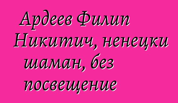 Ардеев Филип Никитич, ненецки шаман, без посвещение