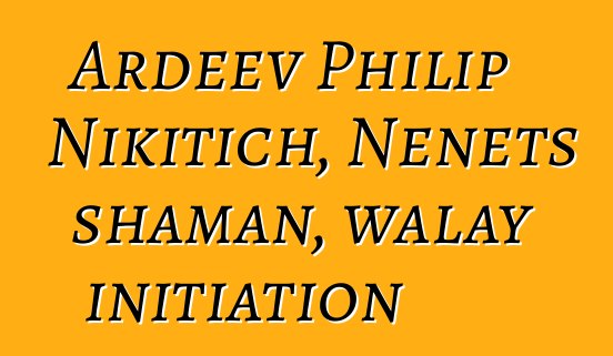 Ardeev Philip Nikitich, Nenets shaman, walay initiation