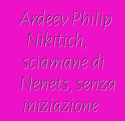 Ardeev Philip Nikitich, sciamane di Nenets, senza iniziazione