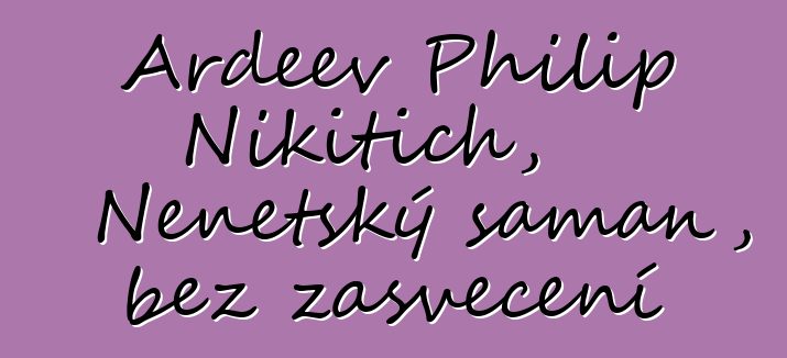 Ardeev Philip Nikitich, Nenetský šaman, bez zasvěcení