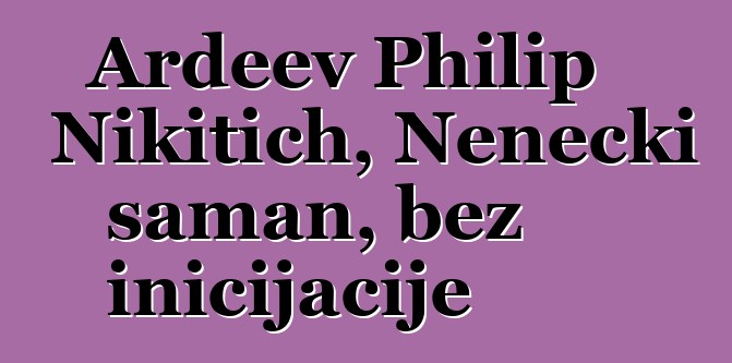 Ardeev Philip Nikitich, Nenecki šaman, bez inicijacije