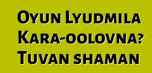 Oyun Lyudmila Kara-oolovna، Tuvan shaman