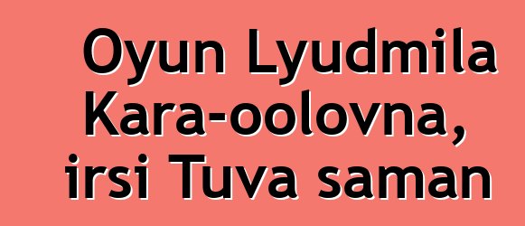 Oyun Lyudmila Kara-oolovna, irsi Tuva şaman