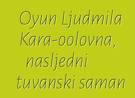 Oyun Ljudmila Kara-oolovna, nasljedni tuvanski šaman