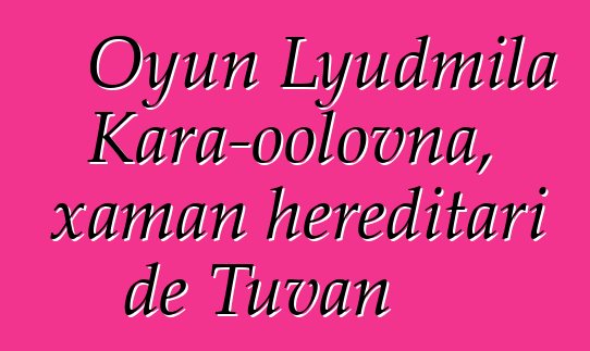 Oyun Lyudmila Kara-oolovna, xaman hereditari de Tuvan