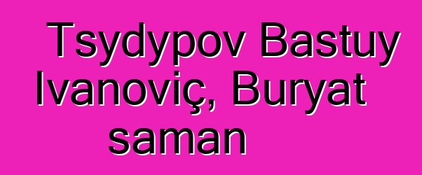 Tsydypov Bastuy İvanoviç, Buryat şaman