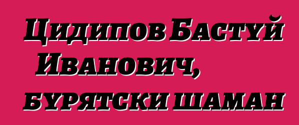 Цидипов Бастуй Иванович, бурятски шаман