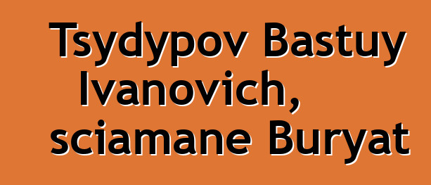 Tsydypov Bastuy Ivanovich, sciamane Buryat