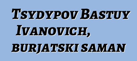 Tsydypov Bastuy Ivanovich, burjatski šaman