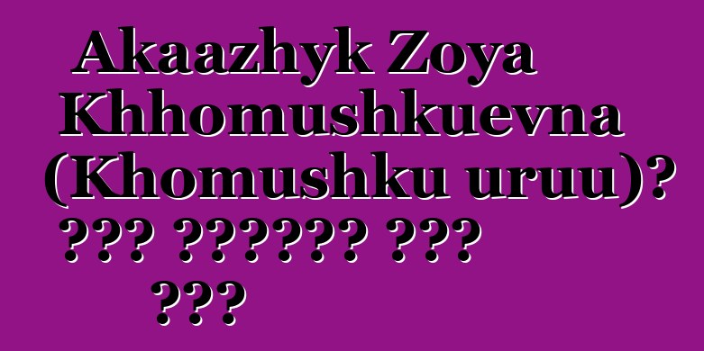 Akaazhyk Zoya Khhomushkuevna (Khomushku uruu)፣ በዘር የሚተላለፍ ቱቫን ሻማን