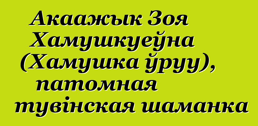 Акаажык Зоя Хамушкуеўна (Хамушка ўруу), патомная тувінская шаманка