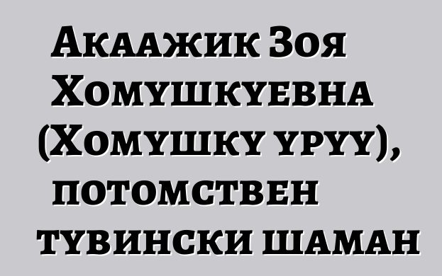 Акаажик Зоя Хомушкуевна (Хомушку уруу), потомствен тувински шаман