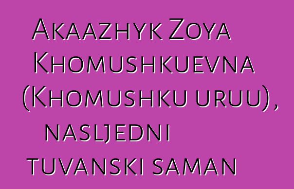 Akaazhyk Zoya Khomushkuevna (Khomushku uruu), nasljedni tuvanski šaman