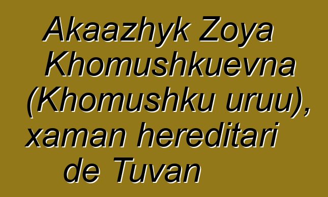 Akaazhyk Zoya Khomushkuevna (Khomushku uruu), xaman hereditari de Tuvan