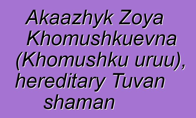 Akaazhyk Zoya Khomushkuevna (Khomushku uruu), hereditary Tuvan shaman