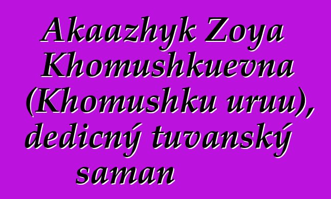 Akaazhyk Zoya Khomushkuevna (Khomushku uruu), dědičný tuvanský šaman