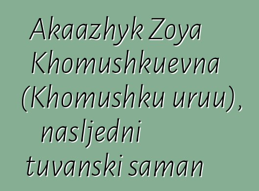 Akaazhyk Zoya Khomushkuevna (Khomushku uruu), nasljedni tuvanski šaman