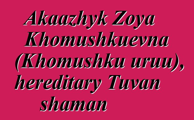 Akaazhyk Zoya Khomushkuevna (Khomushku uruu), hereditary Tuvan shaman