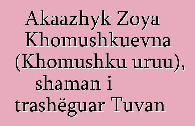 Akaazhyk Zoya Khomushkuevna (Khomushku uruu), shaman i trashëguar Tuvan