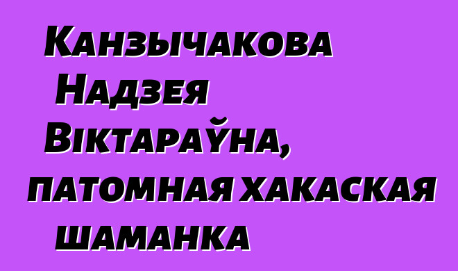 Канзычакова Надзея Віктараўна, патомная хакаская шаманка