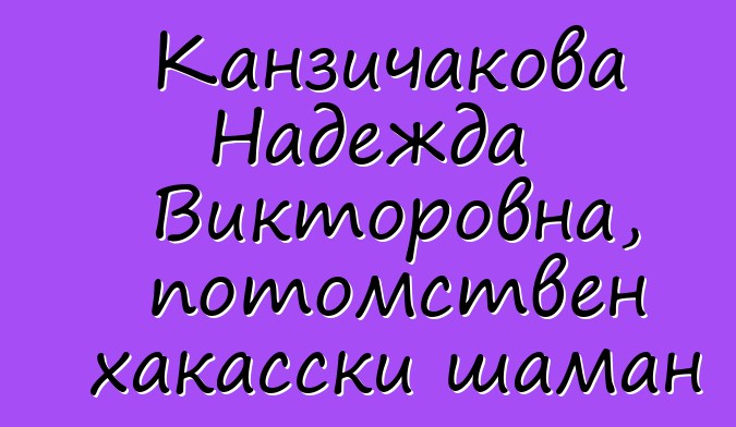 Канзичакова Надежда Викторовна, потомствен хакасски шаман