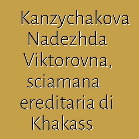 Kanzychakova Nadezhda Viktorovna, sciamana ereditaria di Khakass