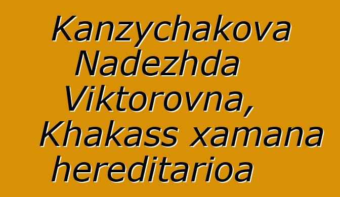 Kanzychakova Nadezhda Viktorovna, Khakass xamana hereditarioa