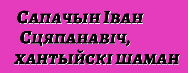 Сапачын Іван Сцяпанавіч, хантыйскі шаман