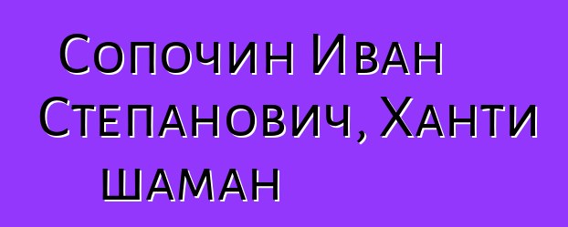 Сопочин Иван Степанович, Ханти шаман