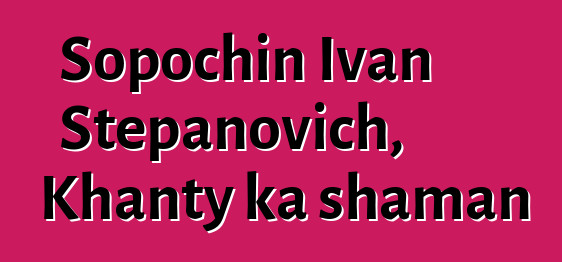 Sopochin Ivan Stepanovich, Khanty ka shaman