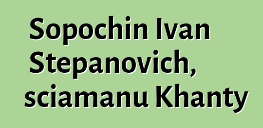 Sopochin Ivan Stepanovich, sciamanu Khanty