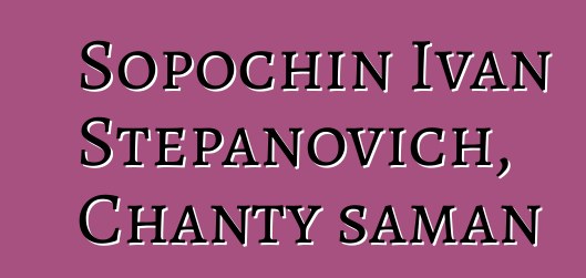 Sopochin Ivan Stepanovich, Chanty šaman