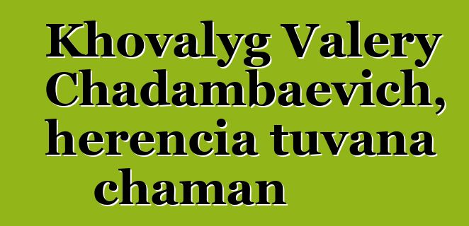 Khovalyg Valery Chadambaevich, herencia tuvana chaman